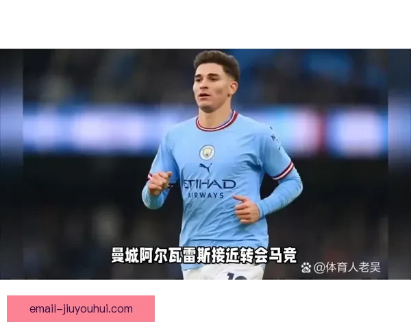 马竞斥巨资签下阿尔瓦雷斯引爆转会市场震动